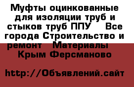 Муфты оцинкованные для изоляции труб и стыков труб ППУ. - Все города Строительство и ремонт » Материалы   . Крым,Ферсманово